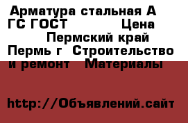 Арматура стальная А3 35ГС ГОСТ 5781-82 › Цена ­ 105 - Пермский край, Пермь г. Строительство и ремонт » Материалы   